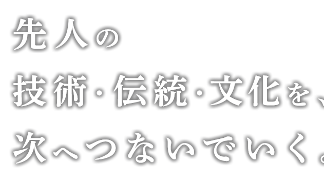 先人の技術・伝統・文化を次へつないでいく。